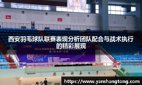 西安羽毛球队联赛表现分析团队配合与战术执行的精彩展现